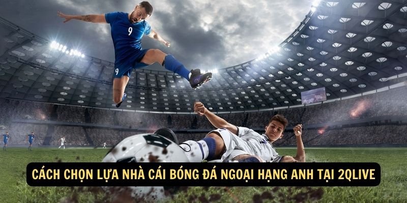 Cách chọn lựa nhà cái bóng đá ngoại hạng Anh tại 2qlive (1)