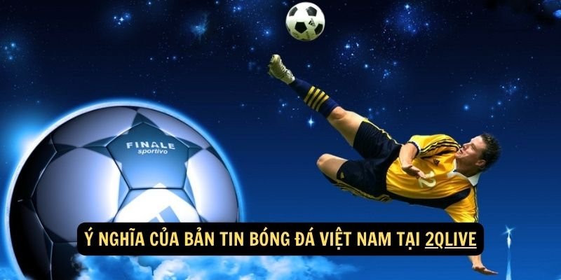 Ý nghĩa của bản tin bóng đá Việt Nam tại 2qlive